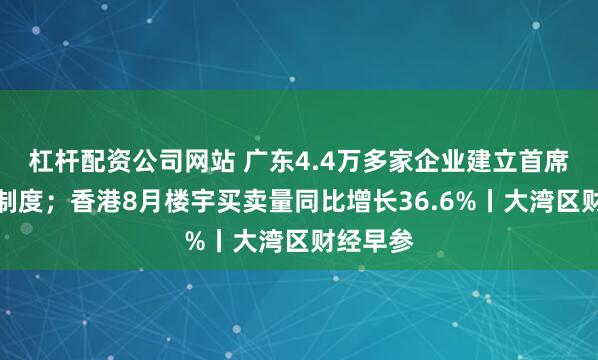 杠杆配资公司网站 广东4.4万多家企业建立首席质量官制度；香港8月楼宇买卖量同比增长36.6%丨大湾区财经早参