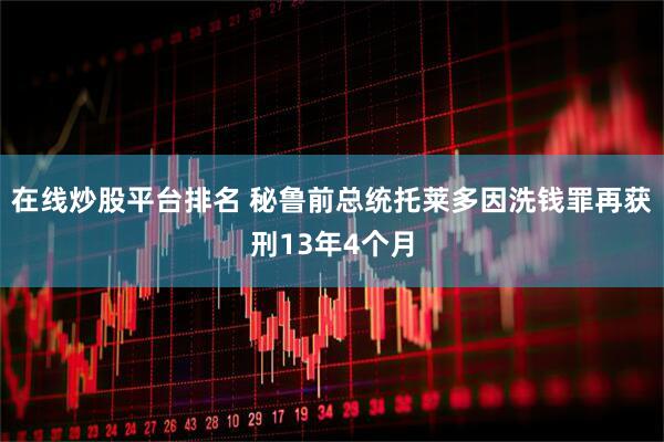 在线炒股平台排名 秘鲁前总统托莱多因洗钱罪再获刑13年4个月