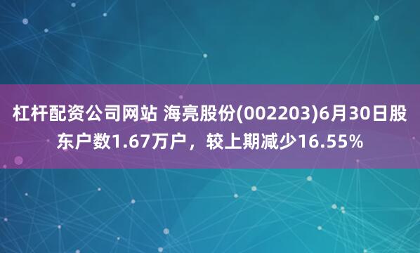 杠杆配资公司网站 海亮股份(002203)6月30日股东户数1.67万户，较上期减少16.55%