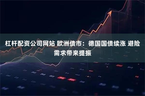 杠杆配资公司网站 欧洲债市：德国国债续涨 避险需求带来提振