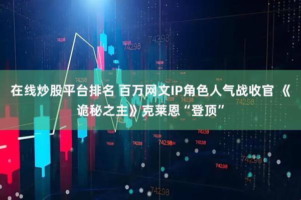 在线炒股平台排名 百万网文IP角色人气战收官 《诡秘之主》克莱恩“登顶”