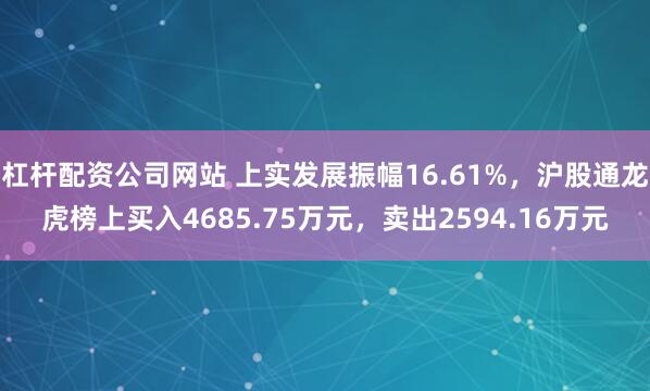 杠杆配资公司网站 上实发展振幅16.61%，沪股通龙虎榜上买入4685.75万元，卖出2594.16万元